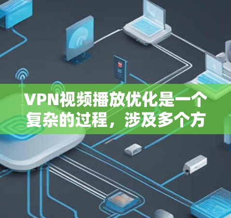 VPN视频播放优化是一个复杂的过程，涉及多个方面，以下是一步步的解决方案