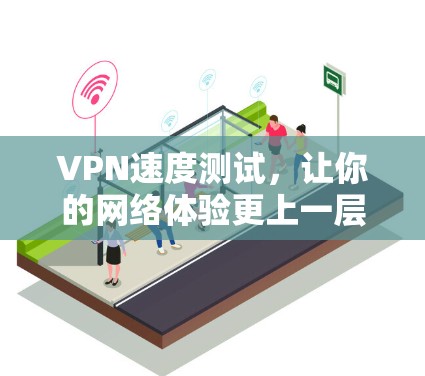 VPN速度测试,让你的网络体验更上一层楼