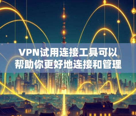 VPN试用连接工具可以帮助你更好地连接和管理你的VPN服务,特别是在试用阶段。以下是一些常见的VPN试用连接工具及其使用方法