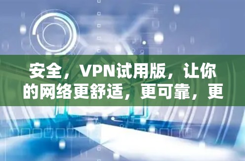 安全，VPN试用版，让你的网络更舒适，更可靠，更安全！