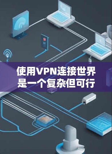 使用VPN连接世界是一个复杂但可行的过程，以下是一个详细且结构化的步骤指南