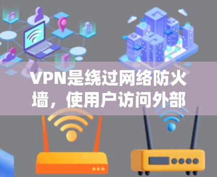VPN是绕过网络防火墙,使用户访问外部网站的一种技术,旨在保护数据安全。以下是关于VPN的详细信息