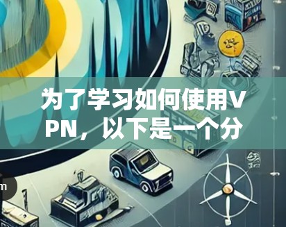 为了学习如何使用VPN，以下是一个分步骤的指南
