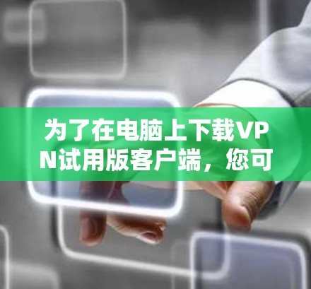 为了在电脑上下载VPN试用版客户端，您可以按照以下步骤进行