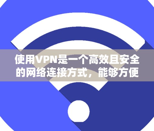 使用VPN是一个高效且安全的网络连接方式,能够方便用户获取中文内容。以下是一个系统化的使用教程,帮助您全面掌握VPN的使用方法