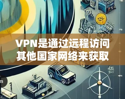 VPN是通过远程访问其他国家网络来获取信息或服务的工具。以下是一步步的指南,帮助你更好地理解和使用VPN