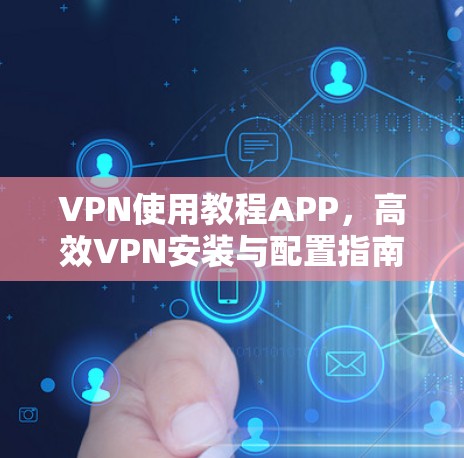 VPN使用教程APP,高效VPN安装与配置指南