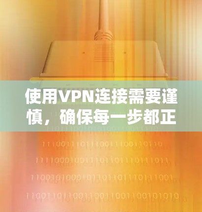 使用VPN连接需要谨慎，确保每一步都正确无误。以下是一步步的指南，帮助你成功连接到VPN