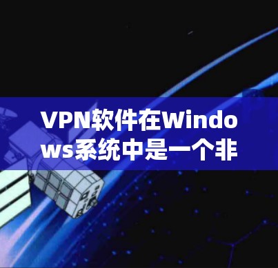 VPN软件在Windows系统中是一个非常重要的工具,尤其是对喜欢快捷、安全的用户来说,它能够帮助他们远程访问网络、下载文件、查看新闻、观看视频等。以下是几个受欢迎的VPN软件推荐,供您参考