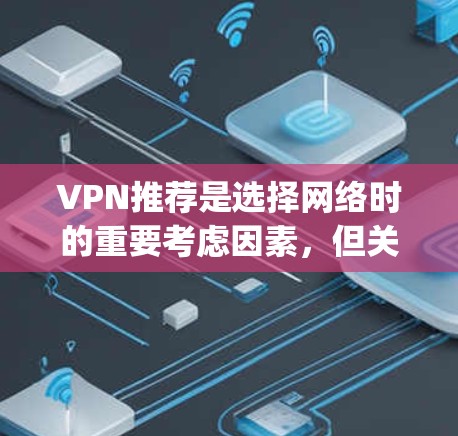 VPN推荐是选择网络时的重要考虑因素,但关键在于根据自己的需求和情况选择合适的VPN。以下是一些 commonly recommended VPNs,供你参考