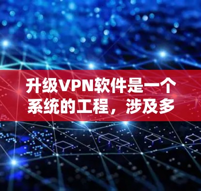 升级VPN软件是一个系统的工程,涉及多个步骤,需综合考虑安全、性能和兼容性。以下是逐步的指南