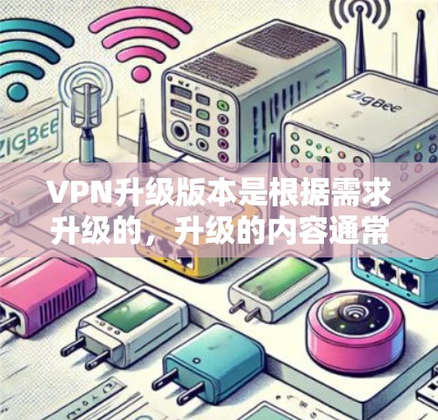 VPN升级版本是根据需求升级的,升级的内容通常包括