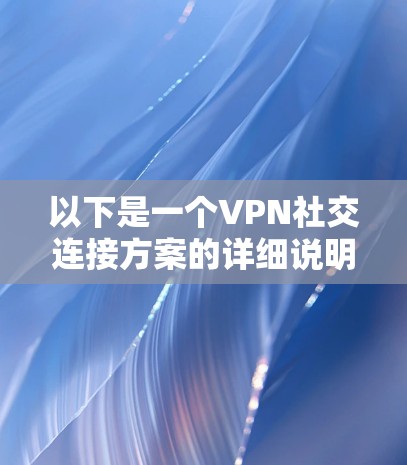 以下是一个VPN社交连接方案的详细说明