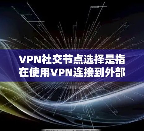 VPN社交节点选择是指在使用VPN连接到外部服务器进行社交活动时,如何选择连接到哪里的VPN服务器。以下是对该问题的详细解答