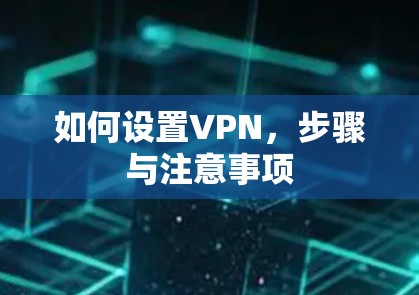 如何设置VPN,步骤与注意事项
