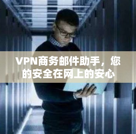 VPN商务邮件助手,您的安全在网上的安心