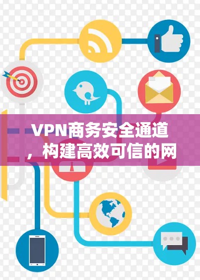 VPN商务安全通道,构建高效可信的网络空间防护体系