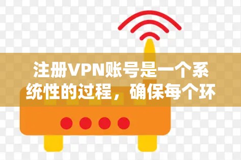 注册VPN账号是一个系统性的过程，确保每个环节都正确无误。以下是详细的步骤指南