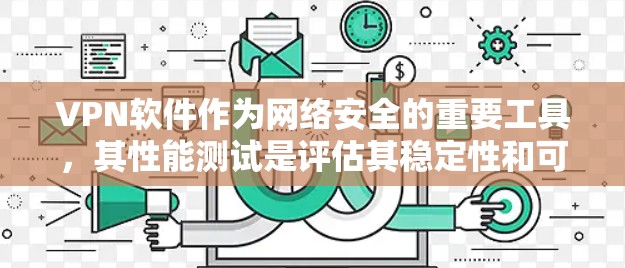 VPN软件作为网络安全的重要工具,其性能测试是评估其稳定性和可靠性的关键环节。以下是VPN软件进行性能测试的常见方法和步骤,帮助您有效评估其性能