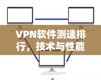 VPN软件测速排行,技术与性能之分