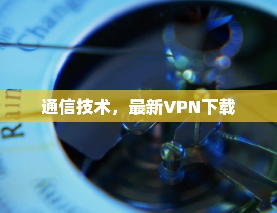 通信技术，最新VPN下载