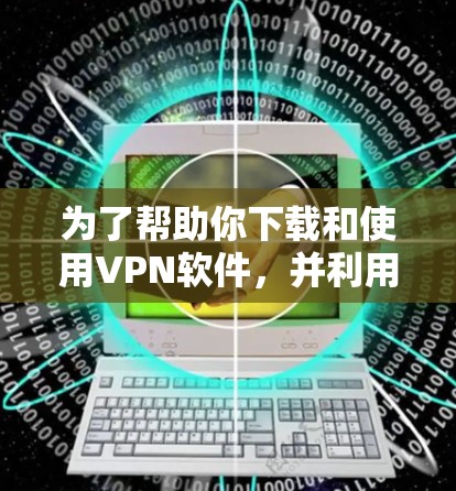 为了帮助你下载和使用VPN软件,并利用智能助手客户端控制它们,以下是分步指南