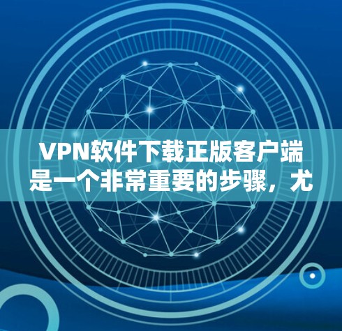 VPN软件下载正版客户端是一个非常重要的步骤,尤其是在寻求安全和稳定连接时。以下是一些推荐的VPN应用和服务,可以帮助您下载正版客户端