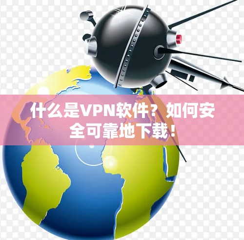 什么是VPN软件？如何安全可靠地下载！