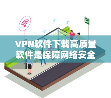 VPN软件下载高质量软件是保障网络安全和数据传输的重要工具。以下是一些值得推荐的VPN软件，并提供了一些实用的建议
