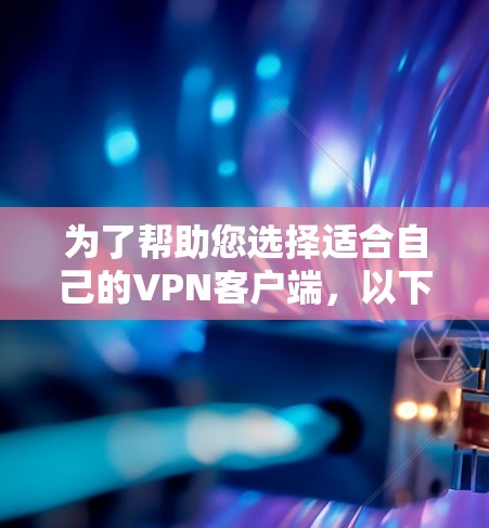 为了帮助您选择适合自己的<strong>VPN客户端</strong>,以下是详细的分析和推荐