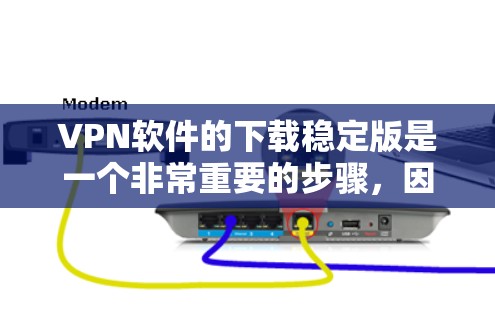 VPN软件的下载稳定版是一个非常重要的步骤,因为它确保了在使用时的稳定性和安全。以下是几种常见的VPN软件及其稳定版下载链接,供您参考