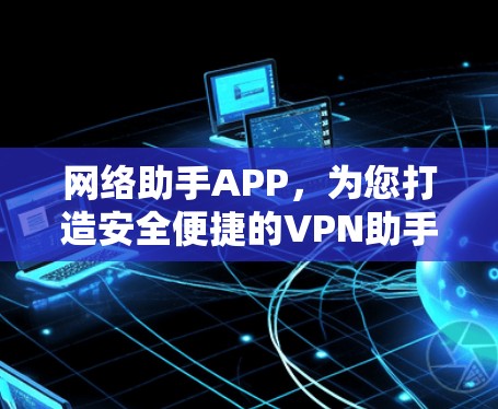 网络助手APP，为您打造安全便捷的VPN助手