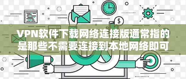 VPN软件下载网络连接版通常指的是那些不需要连接到本地网络即可使用的软件,这类软件可以实现远程访问。以下是一些建议和资源