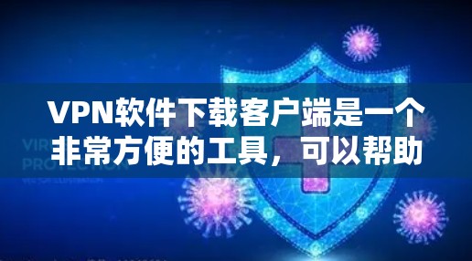 VPN软件下载客户端是一个非常方便的工具,可以帮助用户访问互联网,同时保护个人信息不被泄露。以下是一些常用的VPN软件推荐,供你参考
