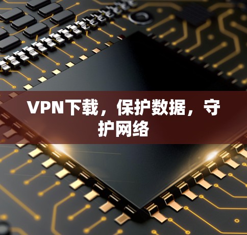 VPN下载,保护数据,守护网络