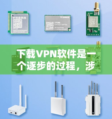下载VPN软件是一个逐步的过程,涉及多个步骤和设置。以下是一个详细的指南,帮助你顺利下载和使用VPN软件