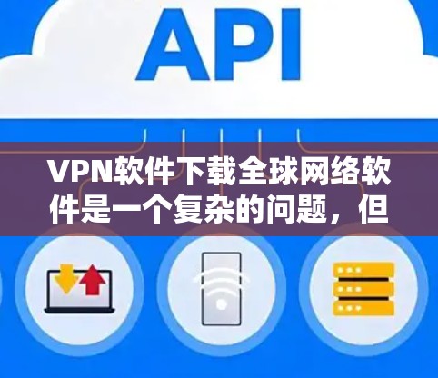 VPN软件下载全球网络软件是一个复杂的问题,但可以根据用户的需求进行调整。以下是一个分步骤的建议