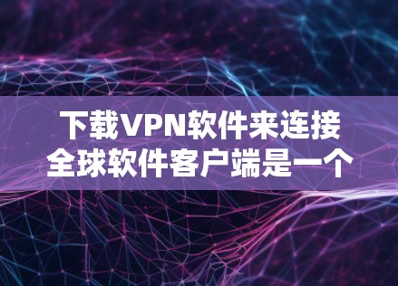 下载VPN软件来连接全球软件客户端是一个很好的方法,尤其是如果你希望访问远程服务器或应用程序。以下是一些步骤和建议,帮助你轻松地下载和安装VPN软件