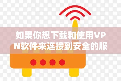 如果你想下载和使用VPN软件来连接到安全的服务器,以下是一些建议和步骤