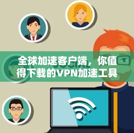 全球加速客户端，你值得下载的VPN加速工具