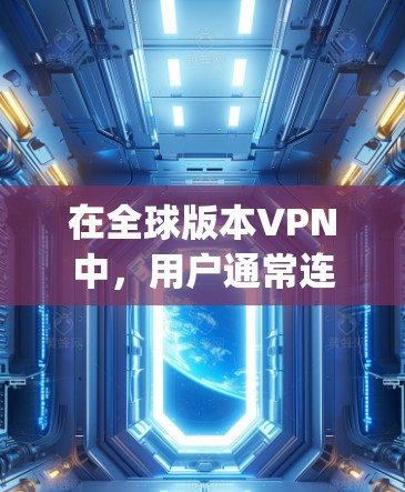 在全球版本VPN中,用户通常连接到国际互联网的服务器,通过Point to Point或Multipoint模式访问远程服务器。以下是有步骤的指南,帮助您安装并使用一个全球版本VPN