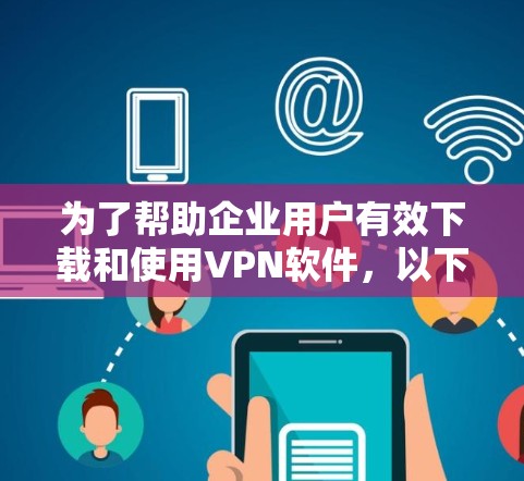 为了帮助企业用户有效下载和使用VPN软件,以下是一些推荐的选项,每款软件都有其独特的特点和适用场景