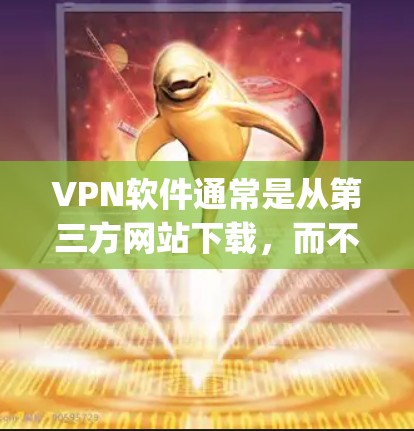 VPN软件通常是从第三方网站下载，而不是直接从苹果App Store下载到苹果设备上。苹果的App Store主要针对苹果设备，比如iPhone和iPad，而VPN软件更多是针对PC或Mac设备