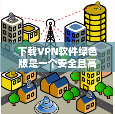 下载VPN软件绿色版是一个安全且高效的步骤,确保你在使用过程中没有恶意软件或病毒。以下是一个清晰的步骤指南