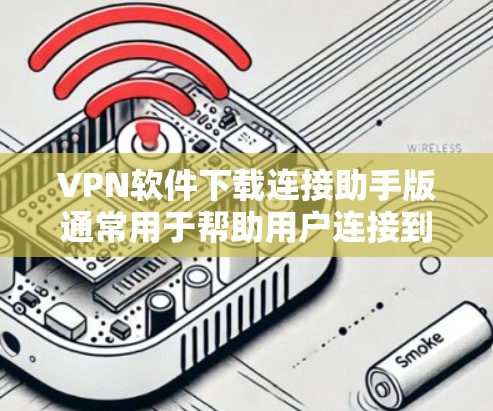 VPN软件下载连接助手版通常用于帮助用户连接到外部网络,提供安全的连接体验。以下是一些步骤和建议,帮助您下载或使用VPN连接助手版