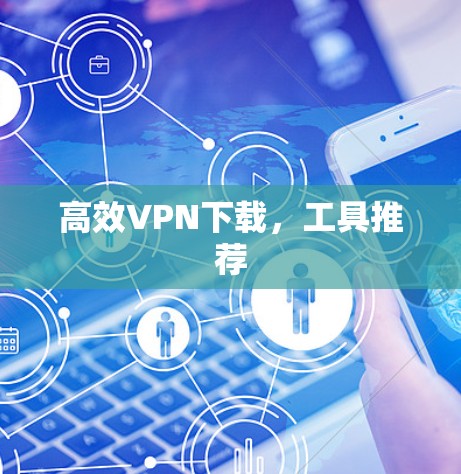 高效VPN下载，工具推荐