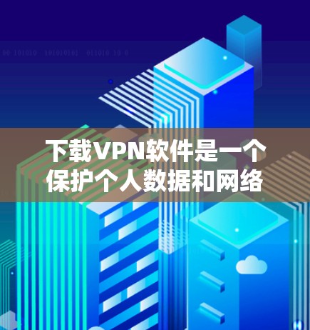 下载VPN软件是一个保护个人数据和网络安全的可行方法,以下是详细的步骤指南