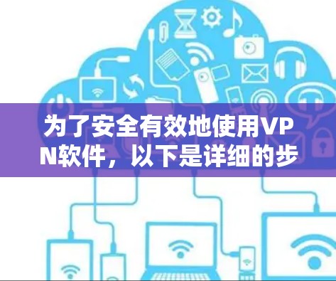 为了安全有效地使用VPN软件,以下是详细的步骤指南