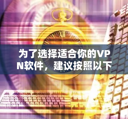 为了选择适合你的VPN软件，建议按照以下步骤进行