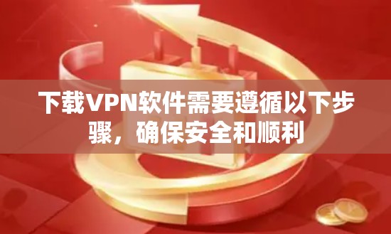 下载VPN软件需要遵循以下步骤,确保安全和顺利